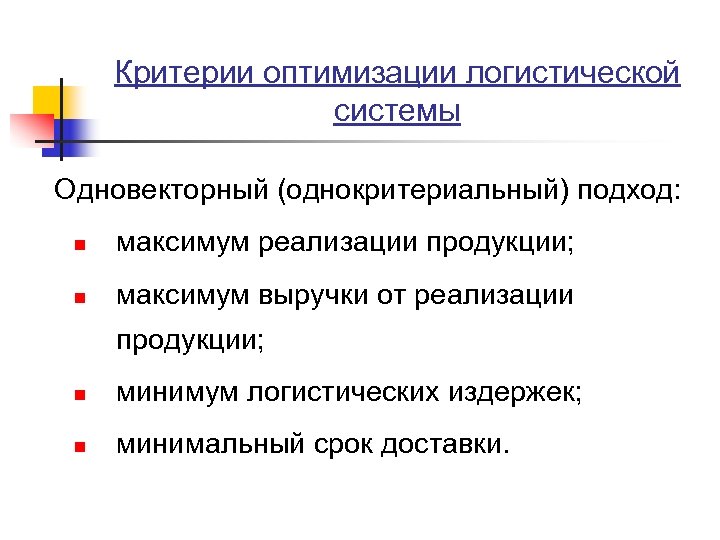 Критерии оптимизации логистической системы Одновекторный (однокритериальный) подход: n максимум реализации продукции; n максимум выручки