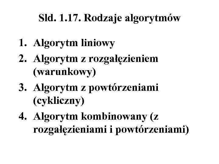 Sld. 1. 17. Rodzaje algorytmów 1. Algorytm liniowy 2. Algorytm z rozgałęzieniem (warunkowy) 3.