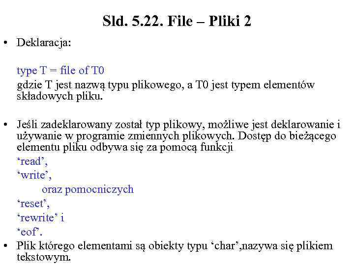 Sld. 5. 22. File – Pliki 2 • Deklaracja: type T = file of