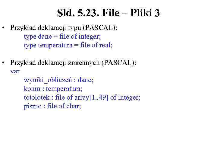 Sld. 5. 23. File – Pliki 3 • Przykład deklaracji typu (PASCAL): type dane