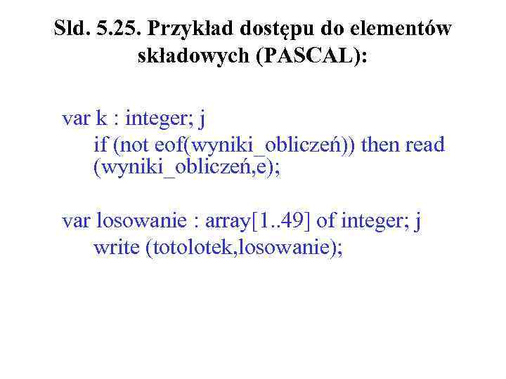 Sld. 5. 25. Przykład dostępu do elementów składowych (PASCAL): var k : integer; ј