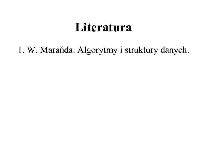 Literatura 1. W. Marańda. Algorytmy i struktury danych. 