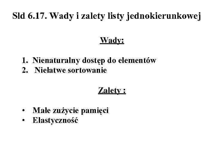 Sld 6. 17. Wady i zalety listy jednokierunkowej Wady: 1. Nienaturalny dostęp do elementów