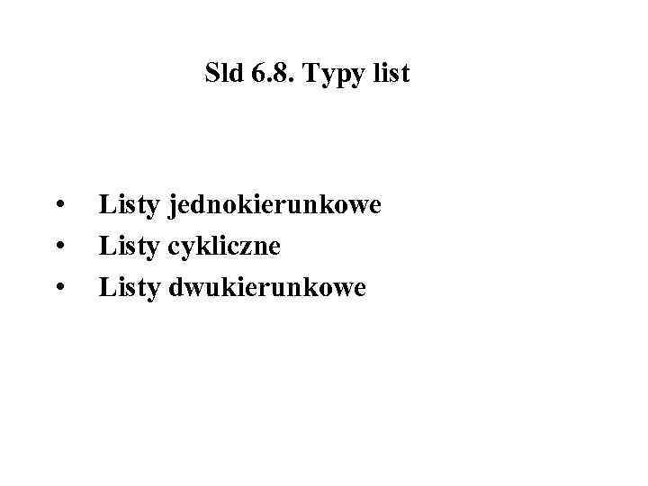 Sld 6. 8. Typy list • • • Listy jednokierunkowe Listy cykliczne Listy dwukierunkowe