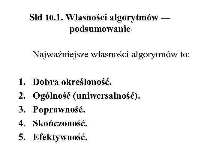 Sld 10. 1. Własności algorytmów — podsumowanie Najważniejsze własności algorytmów to: 1. 2. 3.
