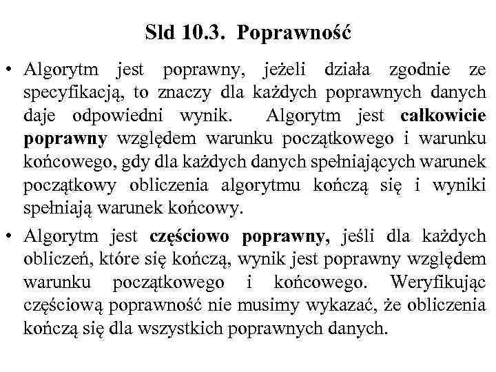 Sld 10. 3. Poprawność • Algorytm jest poprawny, jeżeli działa zgodnie ze specyfikacją, to