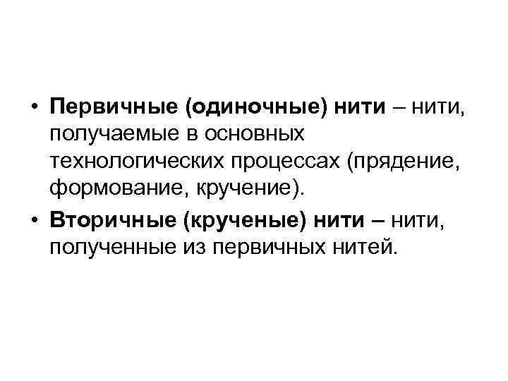  • Первичные (одиночные) нити – нити, получаемые в основных технологических процессах (прядение, формование,