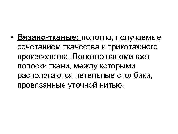  • Вязано-тканые: полотна, получаемые сочетанием ткачества и трикотажного производства. Полотно напоминает полоски ткани,