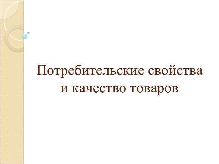 Потребительские свойства и качество товаров 
