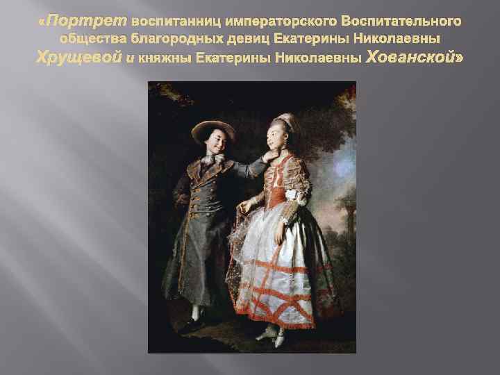  «Портрет воспитанниц императорского Воспитательного общества благородных девиц Екатерины Николаевны Хрущевой и княжны Екатерины