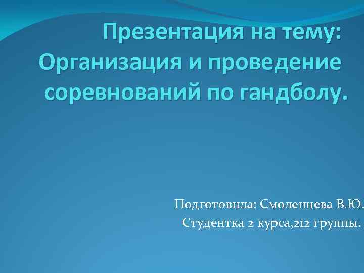 Презентация на тему: Организация и проведение соревнований по гандболу. Подготовила: Смоленцева В. Ю. Студентка