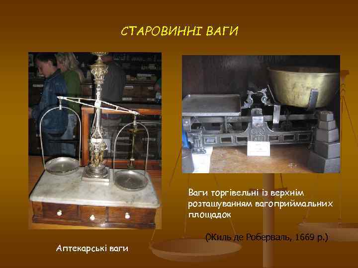 СТАРОВИННІ ВАГИ Ваги торгівельні із верхнім розташуванням вагоприймальних площадок Аптекарські ваги (Жиль де Роберваль,
