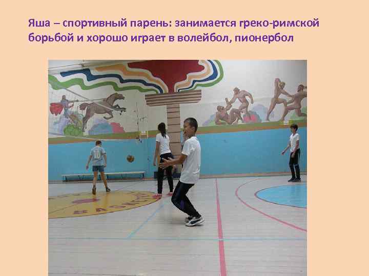 Яша – спортивный парень: занимается греко-римской борьбой и хорошо играет в волейбол, пионербол 