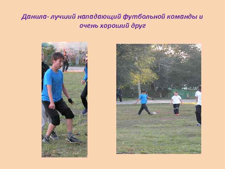 Данила- лучший нападающий футбольной команды и очень хороший друг 