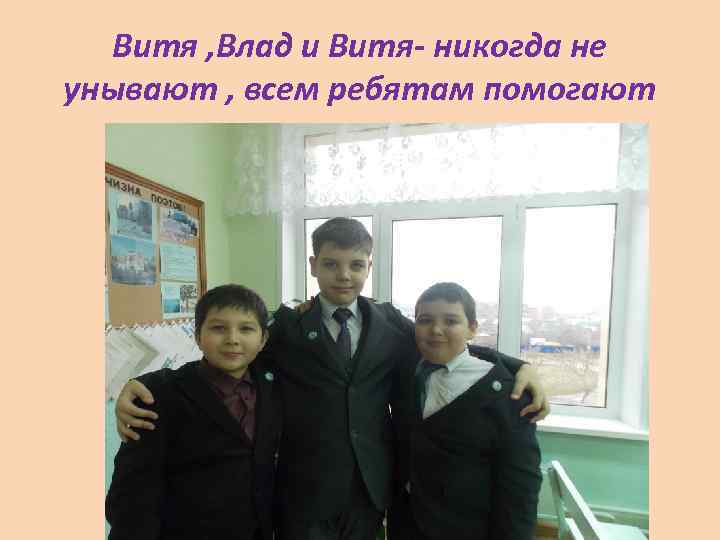 Витя , Влад и Витя- никогда не унывают , всем ребятам помогают 