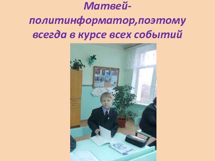 Матвейполитинформатор, поэтому всегда в курсе всех событий 