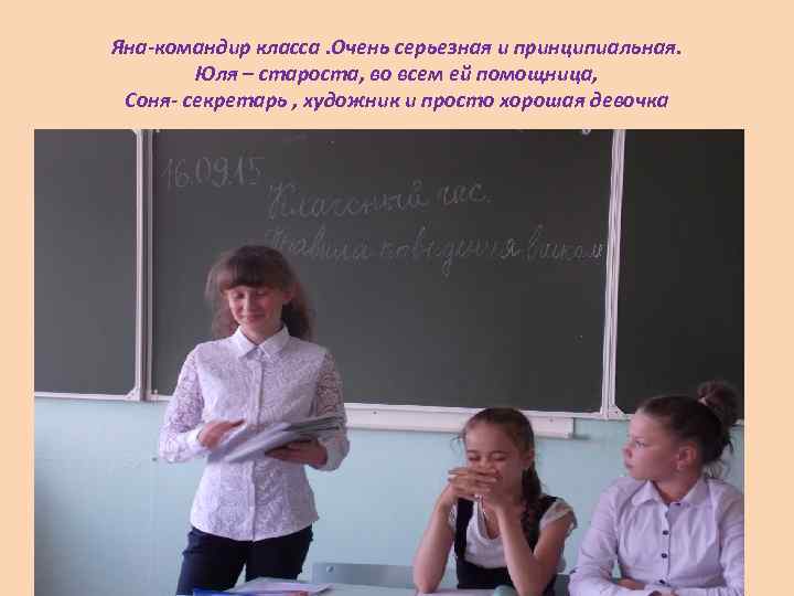 Яна-командир класса. Очень серьезная и принципиальная. Юля – староста, во всем ей помощница, Соня-