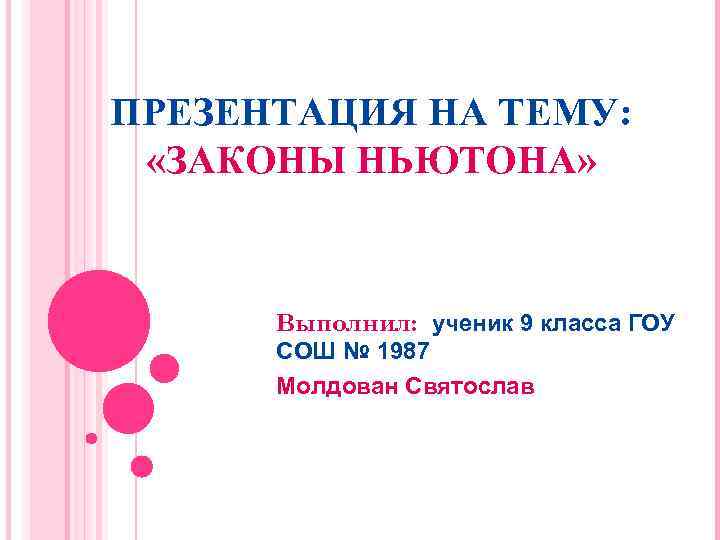 ПРЕЗЕНТАЦИЯ НА ТЕМУ: «ЗАКОНЫ НЬЮТОНА» Выполнил: ученик 9 класса ГОУ СОШ № 1987 Молдован