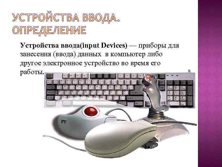 Устройства ввода(input Devices) — приборы для занесения (ввода) данных в компьютер либо другое электронное