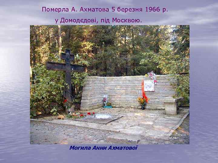 Померла А. Ахматова 5 березня 1966 р. у Домодєдові, під Москвою. Могила Анни Ахматової