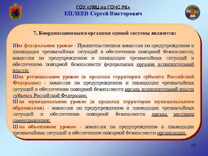 ГОУ «УМЦ по ГОЧС РК» ЕПЛЕЕВ Сергей Викторович 7. Координационными органами единой системы являются: