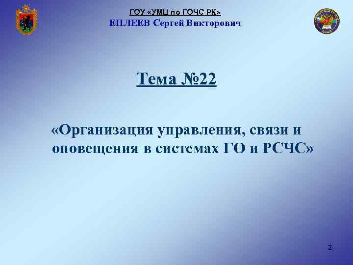 ГОУ «УМЦ по ГОЧС РК» ЕПЛЕЕВ Сергей Викторович Тема № 22 «Организация управления, связи