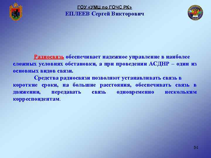 ГОУ «УМЦ по ГОЧС РК» ЕПЛЕЕВ Сергей Викторович Радиосвязь обеспечивает надежное управление в наиболее