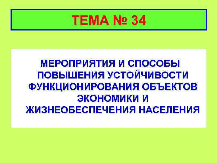 ТЕМА № 34 МЕРОПРИЯТИЯ И СПОСОБЫ ПОВЫШЕНИЯ УСТОЙЧИВОСТИ ФУНКЦИОНИРОВАНИЯ ОБЪЕКТОВ ЭКОНОМИКИ И ЖИЗНЕОБЕСПЕЧЕНИЯ НАСЕЛЕНИЯ