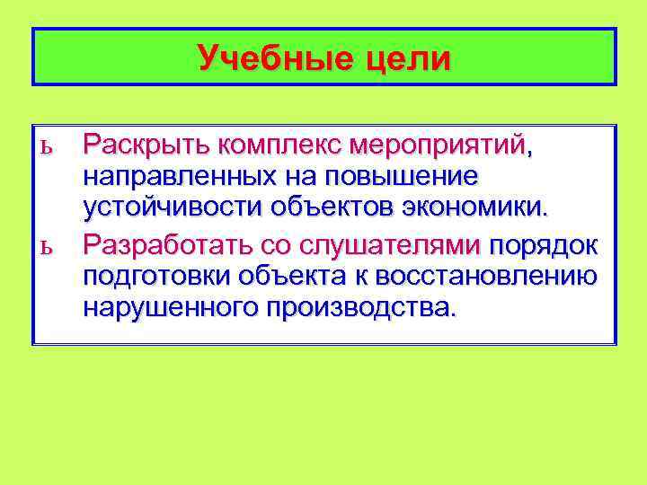 Учебные цели ь Раскрыть комплекс мероприятий, направленных на повышение устойчивости объектов экономики. ь Разработать
