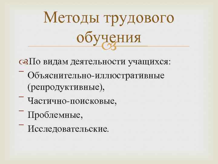 Методы трудового обучения По видам деятельности учащихся: ‾ Объяснительно-иллюстративные (репродуктивные), ‾ Частично-поисковые, ‾ Проблемные,