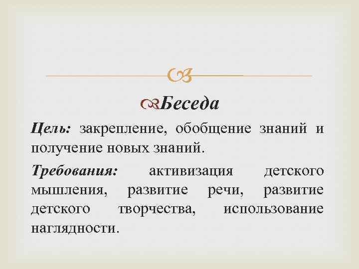  Беседа Цель: закрепление, обобщение знаний и получение новых знаний. Требования: активизация детского мышления,