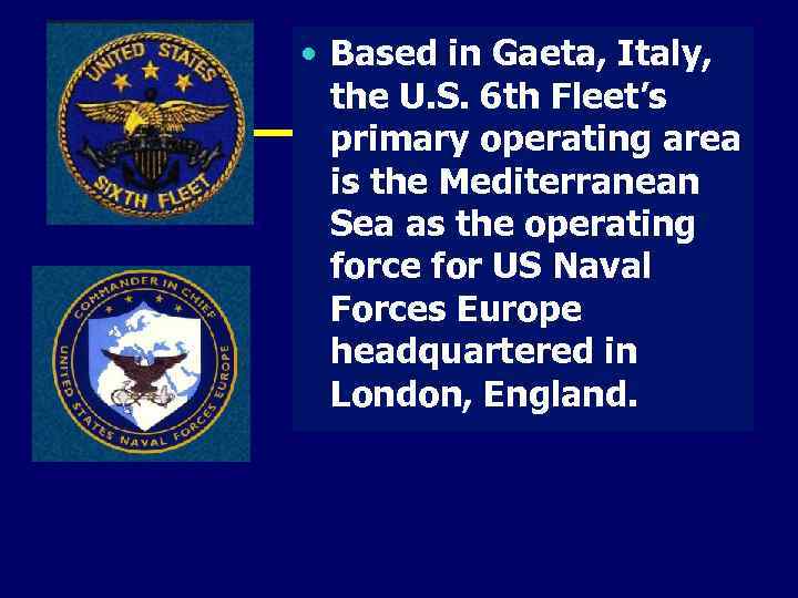  • Based in Gaeta, Italy, the U. S. 6 th Fleet’s primary operating
