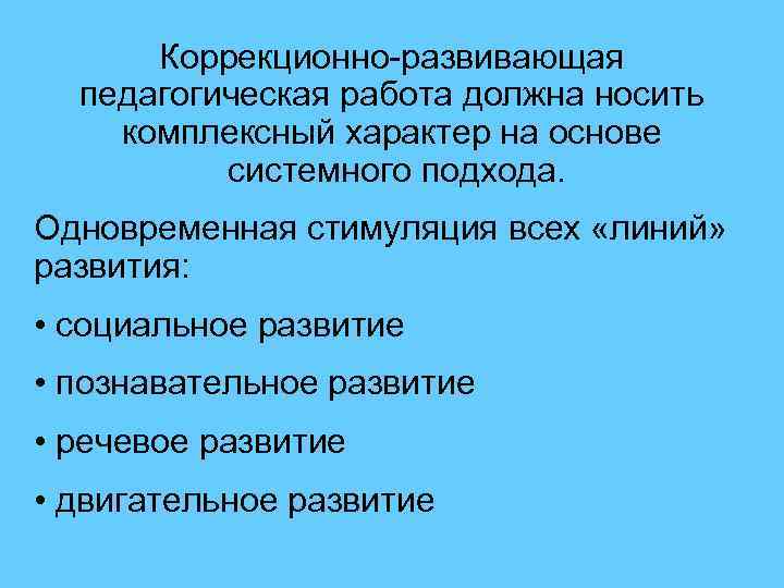 Коррекционно-развивающая педагогическая работа должна носить комплексный характер на основе системного подхода. Одновременная стимуляция всех