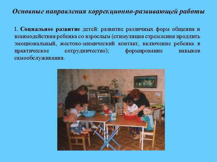 Основные направления коррекционно-развивающей работы I. Социальное развитие детей: развитие различных форм общения и взаимодействия