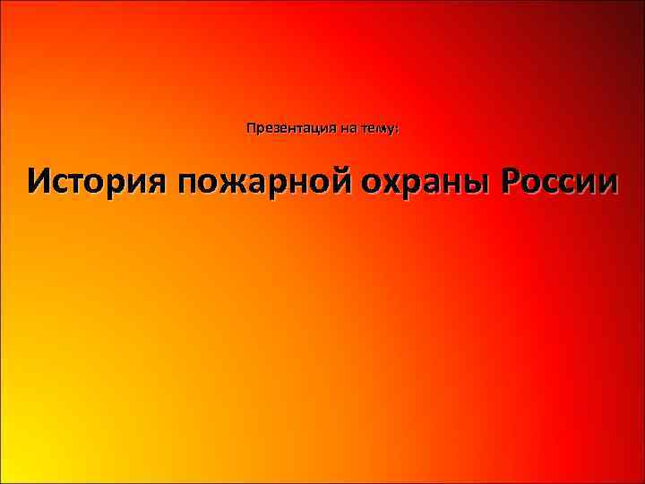 Презентация на тему: История пожарной охраны России 