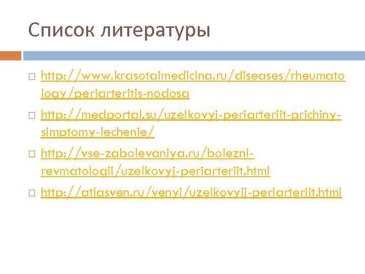 Список литературы http: //www. krasotaimedicina. ru/diseases/rheumato logy/periarteritis-nodosa http: //medportal. su/uzelkovyj-periarteriit-prichinysimptomy-lechenie/ http: //vse-zabolevaniya. ru/boleznirevmatologii/uzelkovyj-periarteriit. html