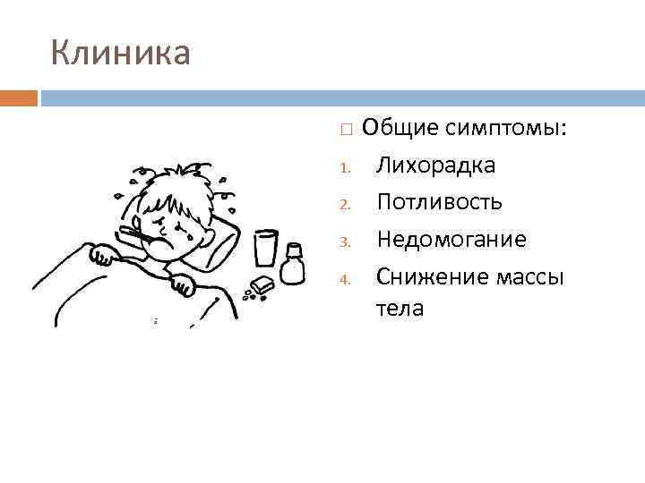 Клиника 1. 2. 3. 4. Общие симптомы: Лихорадка Потливость Недомогание Снижение массы тела 
