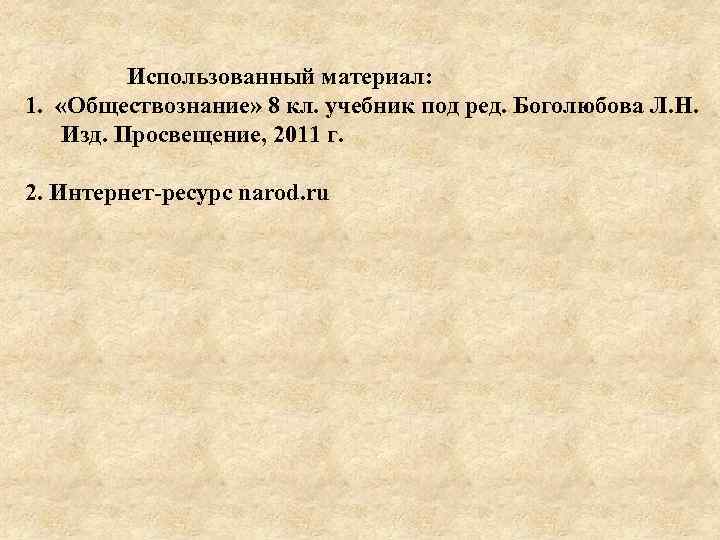 Использованный материал: 1. «Обществознание» 8 кл. учебник под ред. Боголюбова Л. Н. Изд. Просвещение,