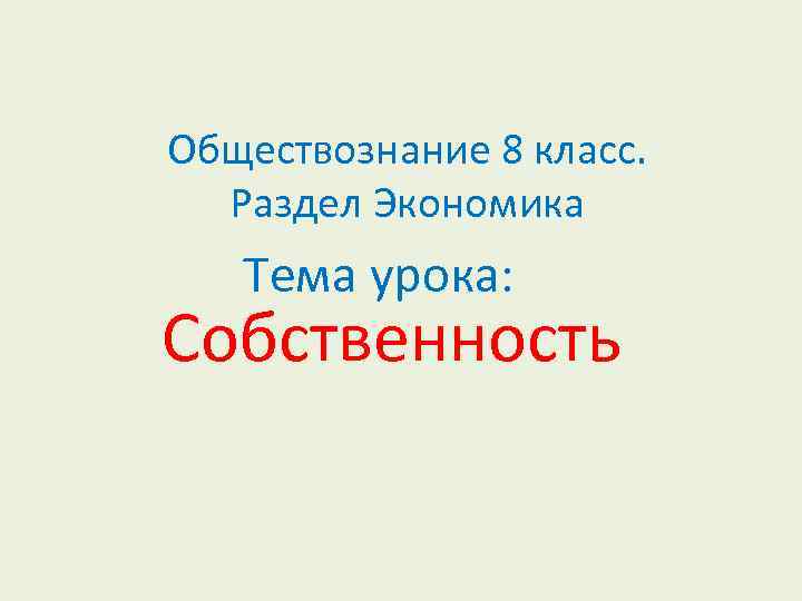 Обществознание 8 класс. Раздел Экономика Тема урока: Собственность 