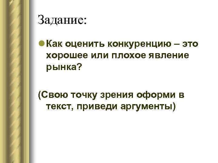 Задание: l Как оценить конкуренцию – это хорошее или плохое явление рынка? (Свою точку