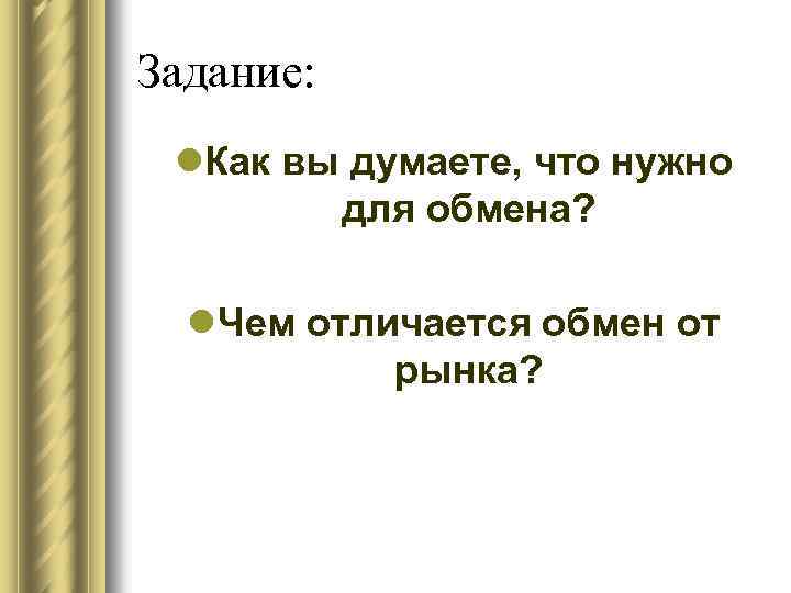 Задание: l. Как вы думаете, что нужно для обмена? l. Чем отличается обмен от