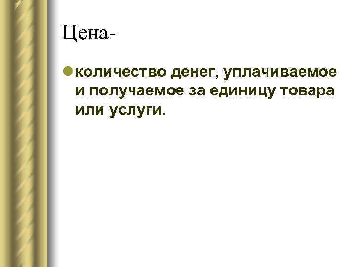 Ценаl количество денег, уплачиваемое и получаемое за единицу товара или услуги. 