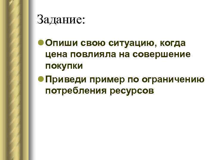 Задание: l Опиши свою ситуацию, когда цена повлияла на совершение покупки l Приведи пример