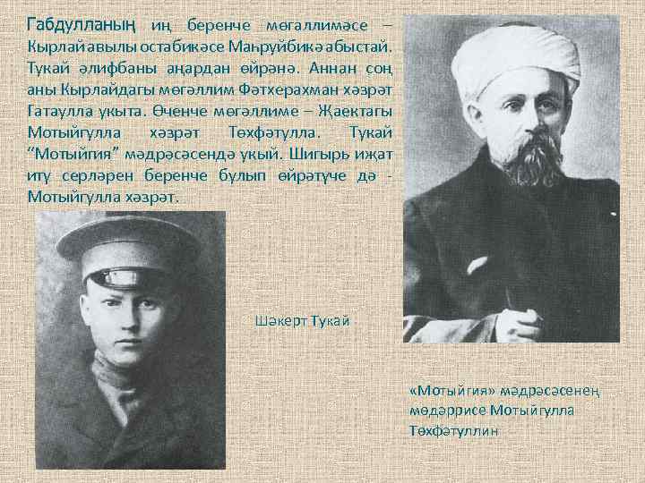 Габдулланың иң беренче мөгаллимәсе – Кырлай авылы остабикәсе Маһруйбикә абыстай. Тукай әлифбаны аңардан өйрәнә.