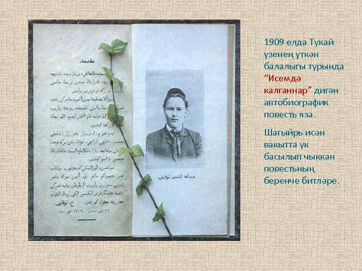 1909 елда Тукай үзенең үткән балалыгы турында “Исемдә калганнар” дигән автобиографик повесть яза. Шагыйрь