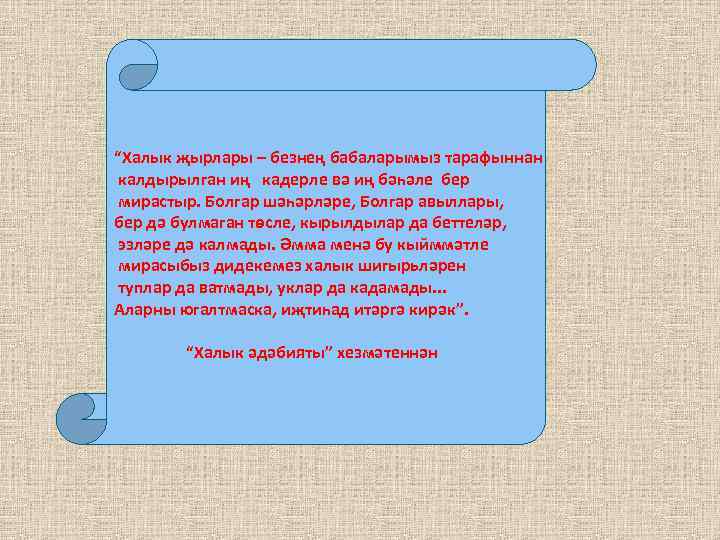 “Халык җырлары – безнең бабаларымыз тарафыннан калдырылган иң кадерле вә иң бәһәле бер мирастыр.
