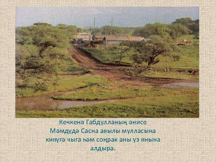 Кечкенә Габдулланың әнисе Мәмдүдә Сасна авылы мулласына кияүгә чыга һәм соңрак аны үз янына