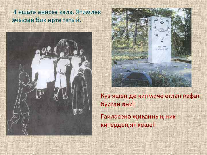 4 яшьтә әнисез кала. Ятимлек ачысын бик иртә татый. Күз яшең дә кипмичә еглап