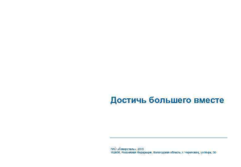 Достичь большего вместе ПАО «Северсталь» . 2015 162608, Российская Федерация, Вологодская область, г. Череповец,