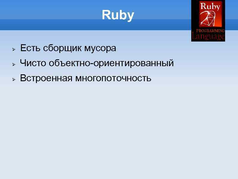 Ruby Есть сборщик мусора Чисто объектно-ориентированный Встроенная многопоточность 